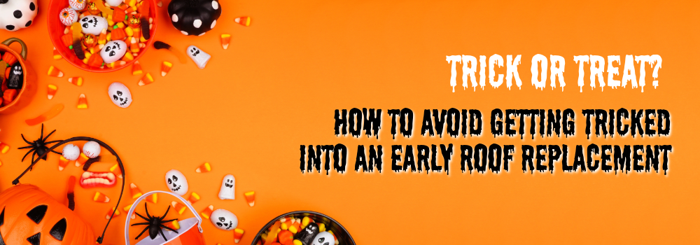 Trick or Treat? How to Avoid Getting Tricked Into an Early Roof Replacement