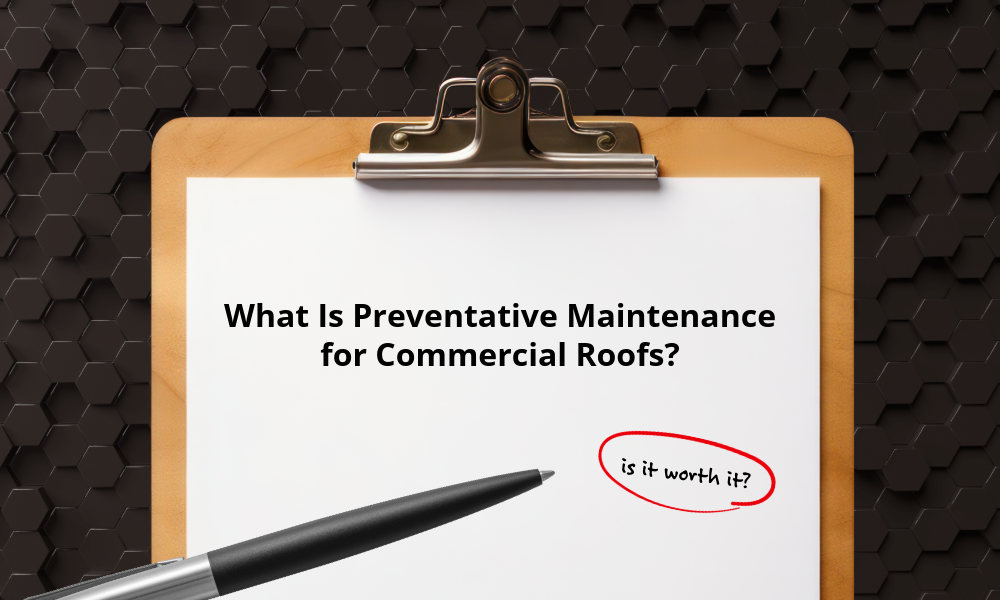 What Is Preventative Maintenance for Commercial Roofs—and Why Is It Worth It?
