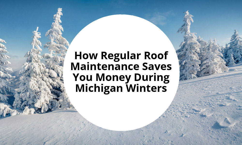 How Regular Roof Maintenance Saves You Money During Michigan Winters 
