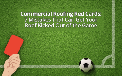 Commercial Roofing Red Cards: 7 Mistakes That Can Get Your Roof Kicked Out of the Game