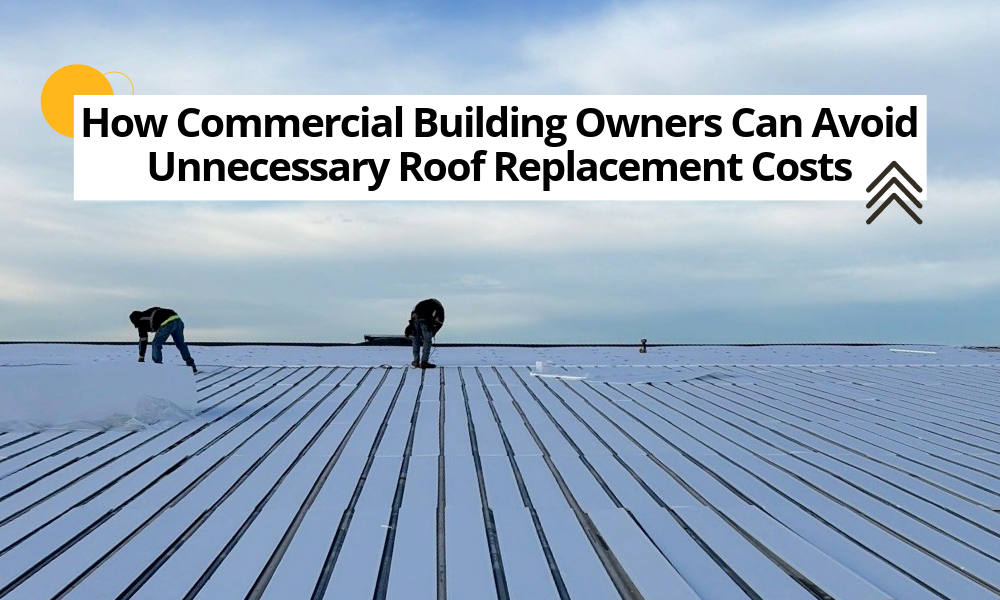 How Commercial Building Owners Can Avoid Unnecessary Roof Replacement Costs 