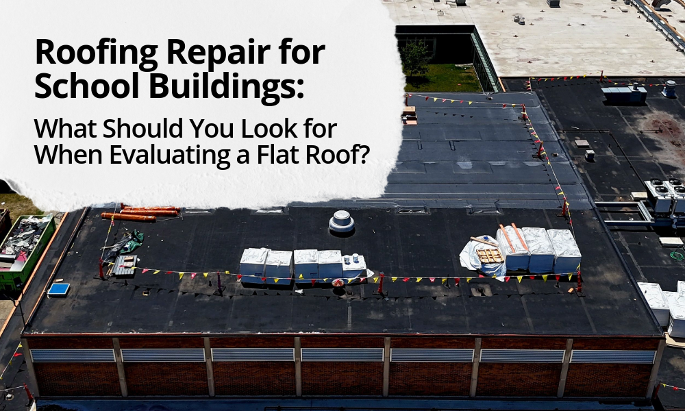 Roofing Repair for School Buildings: What Should You Look for When Evaluating a Flat Roof? 